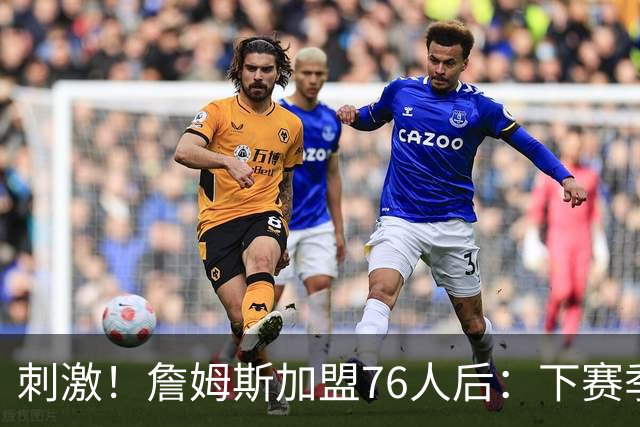 刺激！詹姆斯加盟76人后：下赛季争东部冠军的球队有8支！