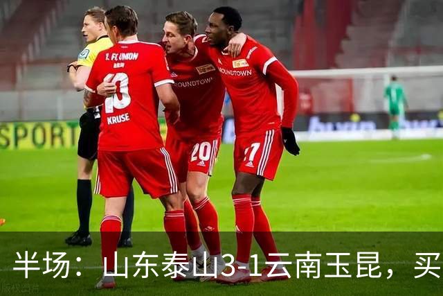 半场：山东泰山3-1云南玉昆，买乌郎破僵，泽卡双响