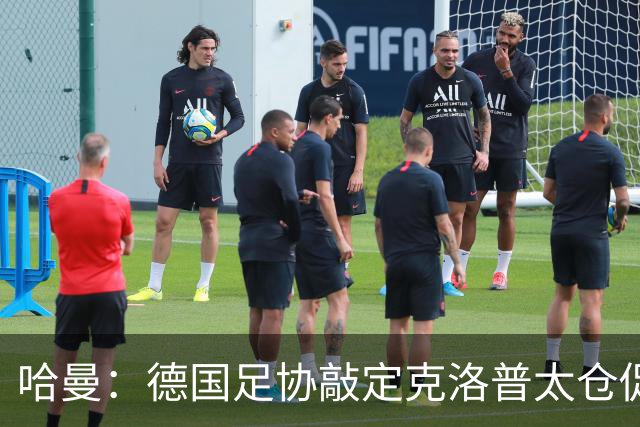 哈曼：德国足协敲定克洛普太仓促，该问问德尚是否有兴趣