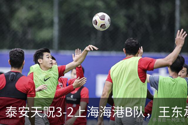泰安天贶3-2上海海港B队，王东承送乌龙吊射绝杀，温钧翔双响