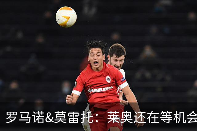 罗马诺&莫雷托：莱奥还在等机会，他不离队很难确定米兰目标
