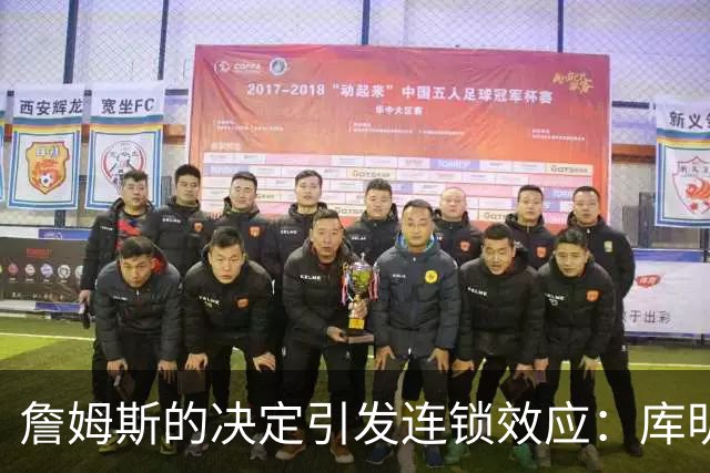 詹姆斯的决定引发连锁效应：库明加的自由球员市场走向与之紧密挂钩
