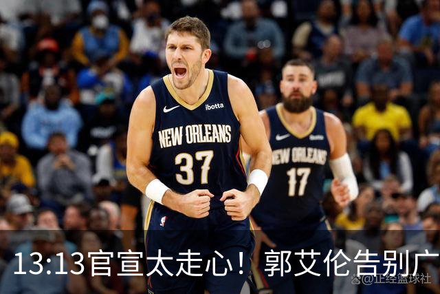 13:13官宣太走心！郭艾伦告别广州，下家悬念拉满，或重返辽篮？