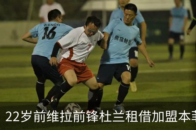 22岁前维拉前锋杜兰租借加盟本菲卡 职业生涯已辗转第7家俱乐部