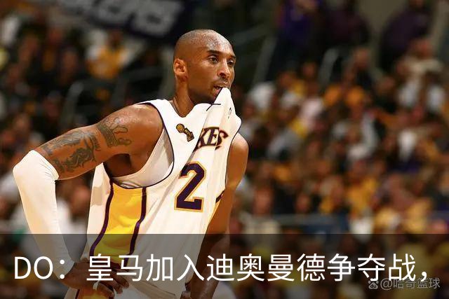 DO：皇马加入迪奥曼德争夺战，已与莱比锡展开谈判