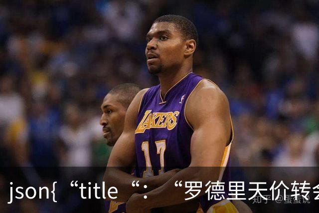 ```json{“title“：“罗德里天价转会皇马：是野心还是背叛？“，“content“：“最近，罗德里想要转会的新闻在足球圈炸开了锅